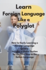 Learn Foreign Language Like a Polyglot : How to Easily Learning a Foreign Language Quickly. Includes a Useful Section for the First Step to the Italian Language - Book