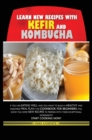 Learn New Recipes for Kefir and Kombucha : If You Like Eating Well and You Want to Build a Healthy and Enjoyable Meal Plan, This Cookbook for Beginners Will Show You Some New Recipes to Prepare with T - Book