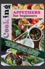 Cooking Appetizers for Beginners : Some of the Best Gourmet Recipes for Beginners! Mix Different Ingredients, Use Different Tools and Learn How to Please Your Guests with These Super Yummy Ideas! - Book