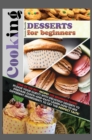 Cooking Desserts for Beginners : Some of the Best Recipes for Beginners Inside! Please Your Guests with Delicious Desserts to Prepare Quick-And-Easy! Learn How to Mix Different Ingredients to Get the - Book