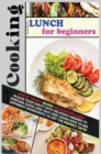 Cooking Lunch for Beginners : Some of the Best Recipes for Beginners Inside! Please Your Guests with Delicious Dinners to Prepare Quick-And-Easy and Learn How to Mix Different Ingredinets to Get the P - Book