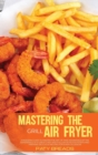 Mastering The Air Fryer Grill : A Straightforward Guide To Learn How To Use The Air Fryer Grill And Enjoyable, Quick & Easy Recipes To Trigger All The Power Of Your Air Fryer Oven Grill And Appreciate - Book