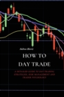 How to Day Trade : A Detailed Guide to Day Trading Strategies, Risk Management and Trader Psychology - Book