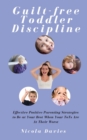 Guilt-free Toddler Discipline : Effective Positive Parenting Strategies to Be at Your Best When Your ToTs Are At Their Worst - Book