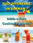 Vuoi Diventare Un Barman ? Inizia a Fare Cocktail Perfetti : Ricettario In Italiano Con i Migliori Bar Drink Bevuti In Tutto Il Mondo - Beverages And Cocktails Recipes - Hardback Version - Italian Lan - Book