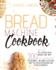 Bread Machine Cookbook : The Essential Bread Making Guide with 200 Easy to Follow Recipes for Beginners Including Gluten and Dairy Free Bread Preparations and Vegan Alternatives - Book
