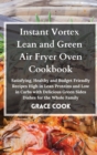 Instant Vortex Lean and Green Air Fryer Oven Cookbook : Satisfying, Healthy and Budget Friendly Recipes High in Lean Proteins and Low in Carbs with Delicious Green Sides Dishes for the Whole Family - Book