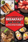 The Complete Breakfast Air Fryer with Pictures : Delicious Recipes For Effortless Air Frying - Book