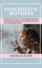 Narcissistic Mothers : Recognize the Traits of a Narcissistic Mother and Find Healing and Recovery After Hidden Emotional and Psychological Abuses - Book