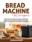 Bread Machine Recipes : Fuss-Free Recipes for Making Homemade Bread with Any Bread Maker (Including Classic, Gluten-Free, Keto Bread and More!) - Book