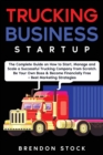 Trucking Business Startup : The Complete Guide to Start and Scale a Successful Trucking Company from Scratch. Be Your Own Boss and Become a 6 Figures Entrepreneur + Best Marketing Tips - Book