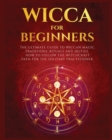 Wicca for Beginners : The Ultimate guide to Wiccan Magic, Traditions, Rituals and Deities. How to follow the Witchcraft Path for the solitary practitioner - Book