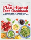 The Plant Based Diet Cookbook : The Ultimate Guide for Beginners with Healthy Recipes and Kick Start Meal Plan - Book