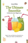 The Ultimate Smoothie Collection for Beginners : Quick, Easy and Delicious Smoothies to Boost your Health and Metabolism - Book