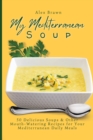 My Mediterranean Soup : 50 Delicious Soups & Other Mouth-Watering Recipes for Your Mediterranean Daily Meals - Book