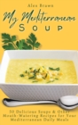 My Mediterranean Soup : 50 Delicious Soups & Other Mouth-Watering Recipes for Your Mediterranean Daily Meals - Book