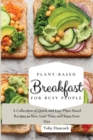 Plant-Based Breakfast for Busy People : A Collection of Quick and Easy Plant-Based Recipes to Save Your Time and Start Your Diet - Book