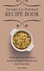 The Super Easy Plant-Based Recipe Book : Quick and Cheap Plant-Based Recipes to Improve Your Diet and Boost Your Meals - Book