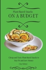 Plant-Based Snacks on a Budget : Cheap and Tasty Plant-Based Snacks to Stay Fit and Save Money - Book