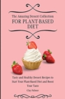 The Amazing Dessert Collection for Plant-Based Diet : Tasty and Healthy Dessert Recipes to Start Your Plant- Based Diet and Boost Your Taste - Book