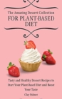 The Amazing Dessert Collection for Plant-Based Diet : Tasty and Healthy Dessert Recipes to Start Your Plant- Based Diet and Boost Your Taste - Book