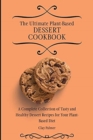 The Ultimate Plant-Based Dessert Cookbook : A Complete Collection of Tasty and Healthy Dessert Recipes for Your Plant-Based Diet - Book