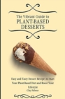 The Vibrant Guide to Plant- Based Desserts : Easy and Tasty Dessert Recipes to Start Your Plant- Based Diet and Boost Your Lifestyle - Book