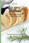 The Vibrant Bread Cooking Guide For Beginners : Incredibly Easy Bread Maker Recipes - Book