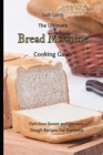 The Ultimate Bread Machine Cooking Guide : Delicious Sweet and Savoury Dough Recipes For Everyone - Book
