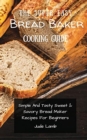 The Super Easy Bread Baker Cooking Guide : Simple And Tasty Sweet & Savory Bread Maker Recipes For Beginners - Book