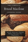 The Complete Bread Machine Cooking Guide : Quick And Easy Bread Maker Recipes For Beginners - Book