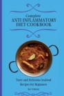 Complete Anti Inflammatory Diet Cookbook : Tasty and Delicious Seafood Recipes for Beginners - Book
