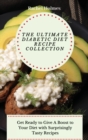 The Ultimate Diabetic Diet Recipe Collection : Get Ready to Give A Boost to Your Diet with Surprisingly Tasty Recipes - Book