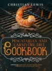 Pescatarian and Carnivore Diet Cookbook : 2 Books in 1: Enjoy Easy and Tasty Recipes, Start Weighting Loss and Feeling Better. - Book