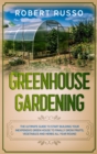 Greenhouse Gardening : The Ultimate Guide to Start Building Your Inexpensive Green House to Finally Grow Fruits, Vegetables and Herbs All Year Round. - Book