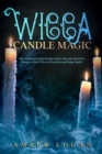 Wicca Candle Magic : The Ultimate Candle Rituals Guide. Discover the Fire's Energy to Start Wiccan Practices and Magic Spells. - Book