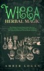 Wicca Herbal Magic : The Ultimate Practical Magic Guide. Discover a Complete Catalogue of Magical Plants, Oil and Herbs. Start Enjoying Mysterious Wiccan Rituals and Spells - Book