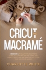 Cricut and Macrame : 2 Books in 1: The Ultimate Beginners Guide. Follow Amazing Patterns and Create Cricut and Macrame Projects for Your Home and Garden. - Book