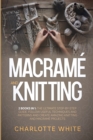 Macrame and Knitting : 2 Books in 1: The Ultimate Step-by-Step Guide. Follow Useful Techniques and Patterns and Create Amazing Knitting and Macrame Projects. - Book