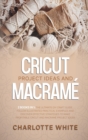 Cricut Project Ideas and Macrame : 2 Books in 1: The Ultimate DIY Craft Guide. Follow Illustrated Practical Examples and Discover Effective Strategies to Make Profitable Cricut and Macrame Project Ide - Book