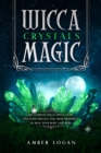 Wicca Crystal Magic : The Ultimate Wicca Spells Guide. Discover Crystals and Their Properties to Heal Your Body and Mind. - Book