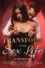 Transform Your Sex Life : The Complete Guide to Expand Your Fantasies and Sexuality. Boost Your Couple's Satisfaction with Erotic Experiences and Discover Your Sexual Desire. - Book