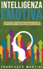 Intelligenza Emotiva : La guida per comprendere e gestire le emozioni, migliorare la capacita di socializzazione e sviluppare delle relazioni costruttive sia in ambito lavorativo che personale. - Book