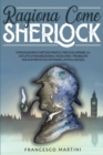 Ragiona Come Sherlock : Stratagemmi e metodi pratici per sviluppare un intuito straordinario, risolvere i problemi velocemente ed affinare l'intelligenza. - Book