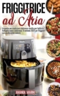 Friggitrice ad Aria : La guida per realizzare deliziose ricette per tutta la famiglia sane e deliziose. Il metodo 2021 per friggere con pochissime calorie. - Book