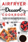 Air Fryer Dessert Cookbook : Delicious and Healthy Dessert Recipes to Prepare with Your Innovative Appliance. - Book