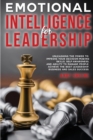 Emotional Intelligence for Leadership : Unleashing the Power to Improve Your Decision-Making Skills, Self-awareness, and Ability to Manage People. Achieve the Best Leadership, Business and Sales Succe - Book