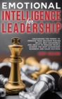 Emotional Intelligence for Leadership : Unleashing the Power to Improve Your Decision-Making Skills, Self-awareness, and Ability to Manage People. Achieve the Best Leadership, Business and Sales Succe - Book