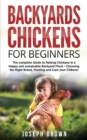 Backyards Chickens For Beginners : The Complete Guide To Raising Chickens In A Happy And Sustainable Backyard Flock - Choosing The Right Breed, Feeding And Care Your Chikens! - Book