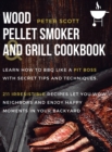 Wood Pellet Smoker And Grill Cookbook : Learn How To BBQ Like A Pit Boss With Secret Tips And Techniques. 211 Irresistible Recipes Let You Wow Neighbors And Enjoy Happy Moments In Your Backyard - Book